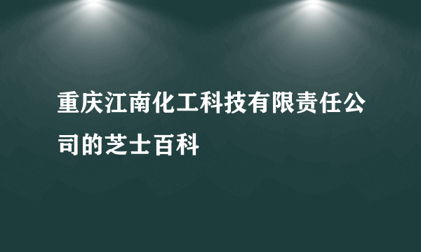 重庆江南化工科技有限责任公司的芝士百科