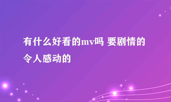 有什么好看的mv吗 要剧情的 令人感动的