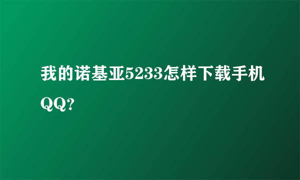 我的诺基亚5233怎样下载手机QQ？