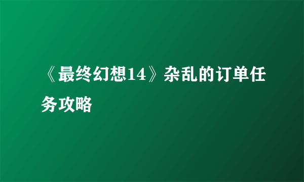 《最终幻想14》杂乱的订单任务攻略