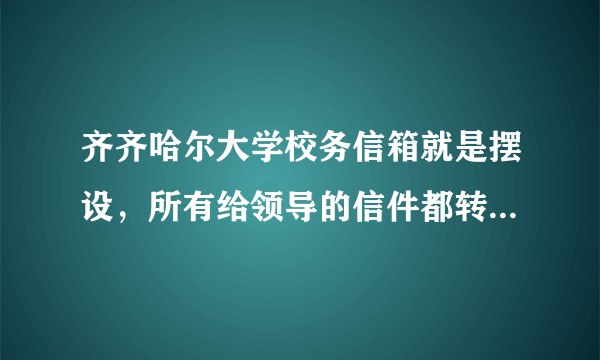 齐齐哈尔大学校务信箱就是摆设，所有给领导的信件都转到学工处，当领导的不关心学生