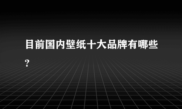 目前国内壁纸十大品牌有哪些？