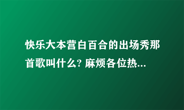 快乐大本营白百合的出场秀那首歌叫什么? 麻烦各位热心人士告诉我。谢谢谢谢。万分感谢。。