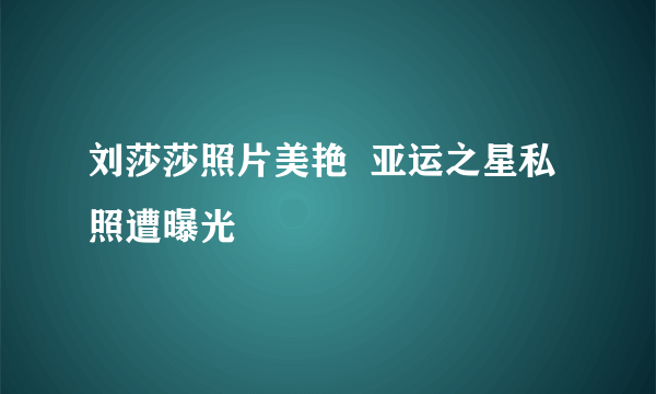 刘莎莎照片美艳  亚运之星私照遭曝光