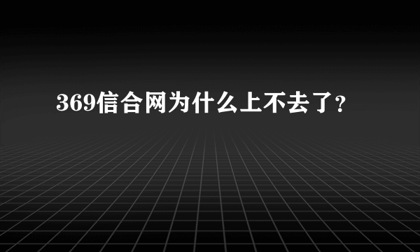 369信合网为什么上不去了？