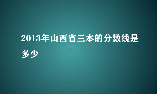 2013年山西省三本的分数线是多少