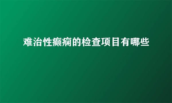 难治性癫痫的检查项目有哪些