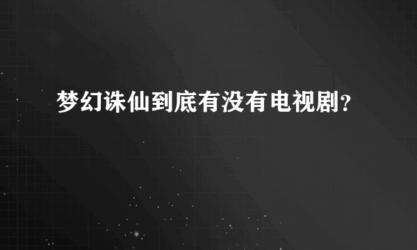 梦幻诛仙到底有没有电视剧？