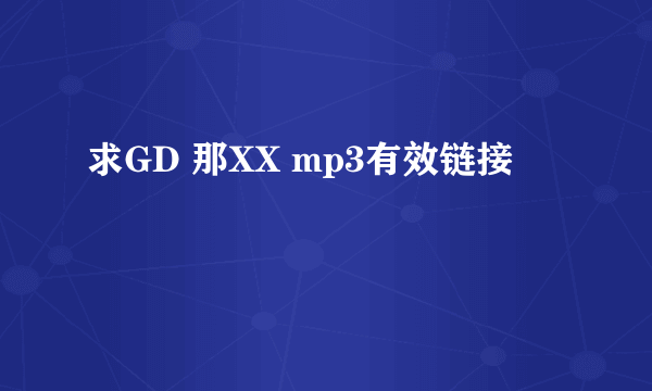 求GD 那XX mp3有效链接