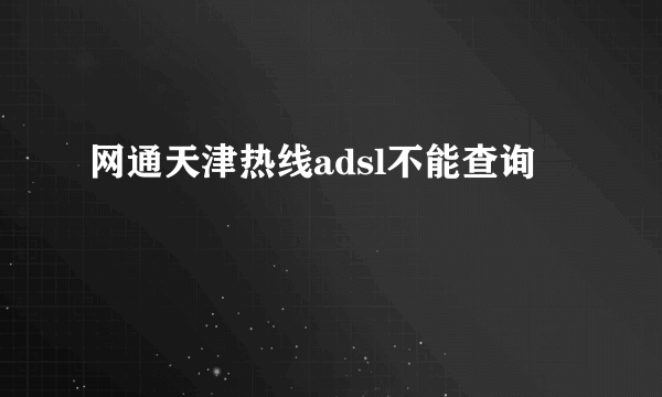 网通天津热线adsl不能查询