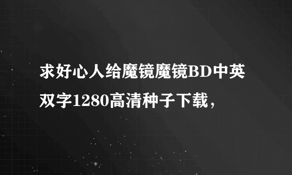 求好心人给魔镜魔镜BD中英双字1280高清种子下载，