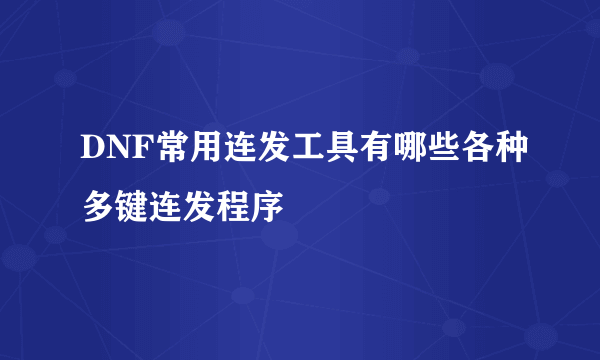 DNF常用连发工具有哪些各种多键连发程序