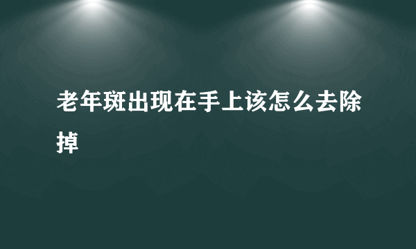 老年斑出现在手上该怎么去除掉