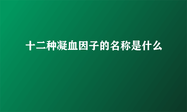 十二种凝血因子的名称是什么