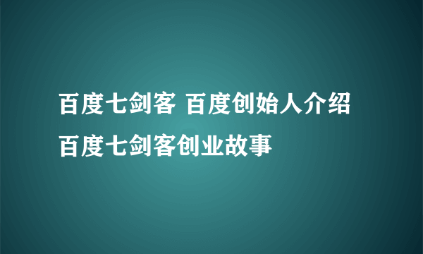 百度七剑客 百度创始人介绍 百度七剑客创业故事