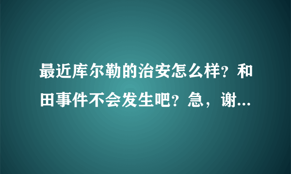 最近库尔勒的治安怎么样？和田事件不会发生吧？急，谢谢！谢谢了，大神帮忙啊