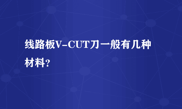 线路板V-CUT刀一般有几种材料？