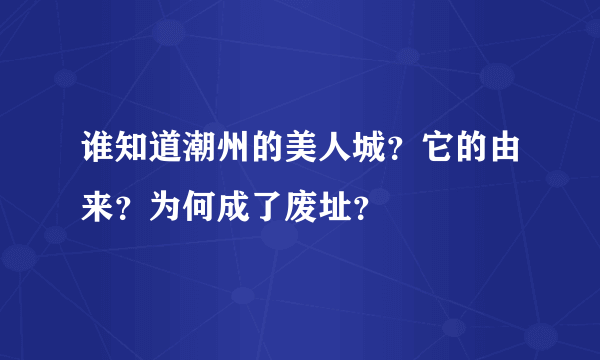 谁知道潮州的美人城？它的由来？为何成了废址？