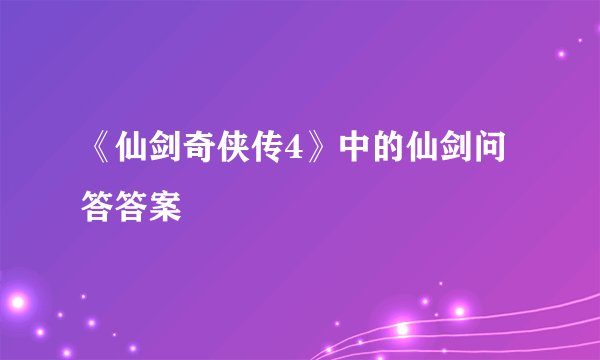 《仙剑奇侠传4》中的仙剑问答答案