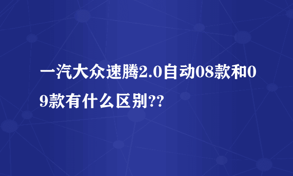 一汽大众速腾2.0自动08款和09款有什么区别??