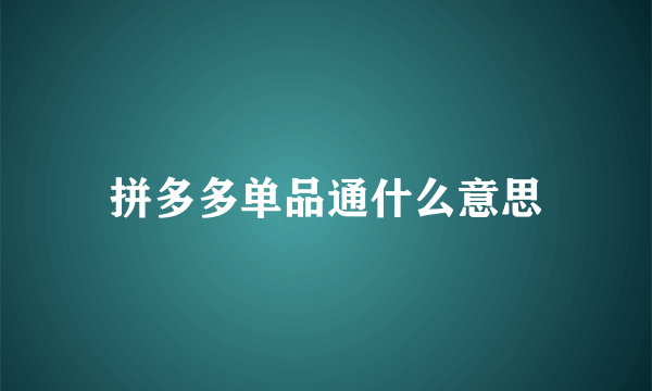 拼多多单品通什么意思