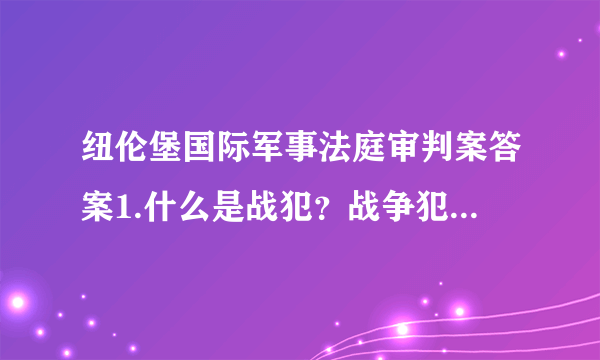 纽伦堡国际军事法庭审判案答案1.什么是战犯？战争犯罪属于什么性质