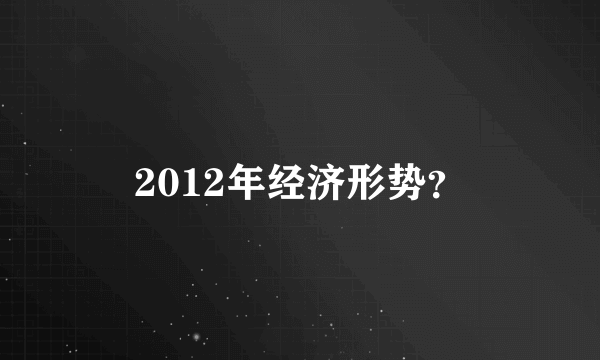 2012年经济形势？