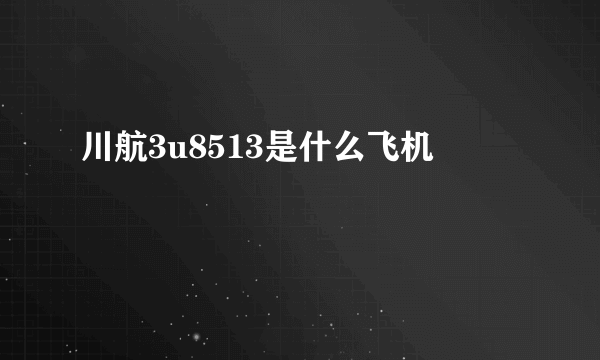 川航3u8513是什么飞机