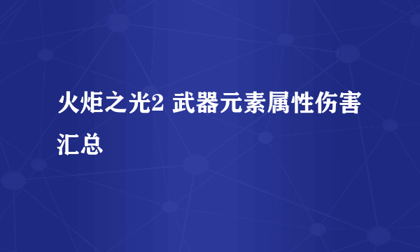 火炬之光2 武器元素属性伤害汇总