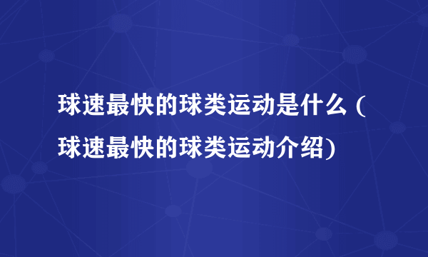 球速最快的球类运动是什么 (球速最快的球类运动介绍)