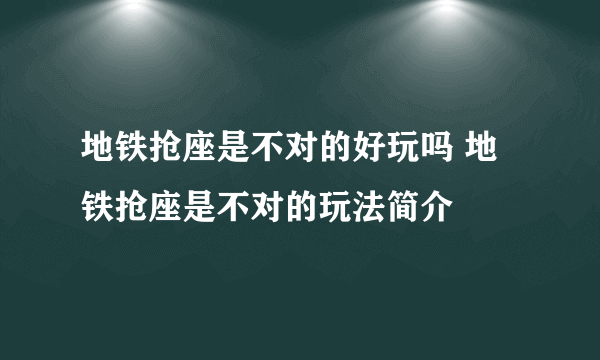 地铁抢座是不对的好玩吗 地铁抢座是不对的玩法简介