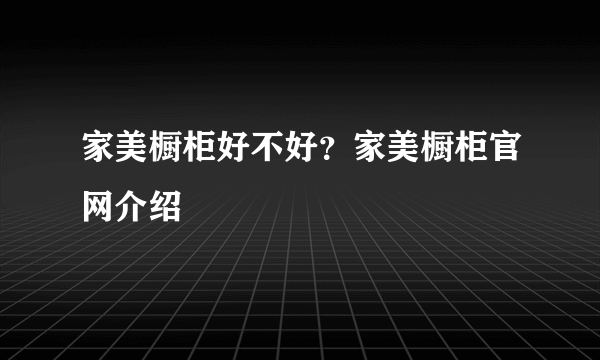 家美橱柜好不好？家美橱柜官网介绍