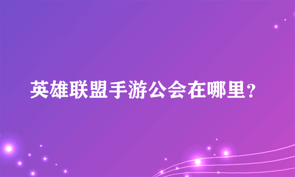 英雄联盟手游公会在哪里？