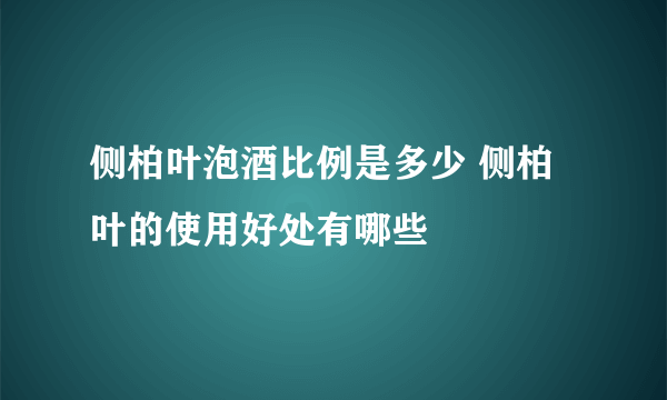 侧柏叶泡酒比例是多少 侧柏叶的使用好处有哪些