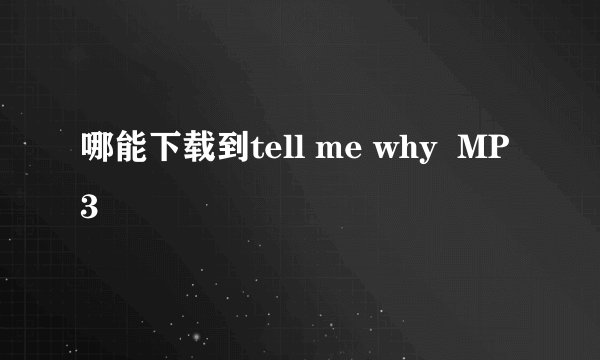 哪能下载到tell me why  MP3