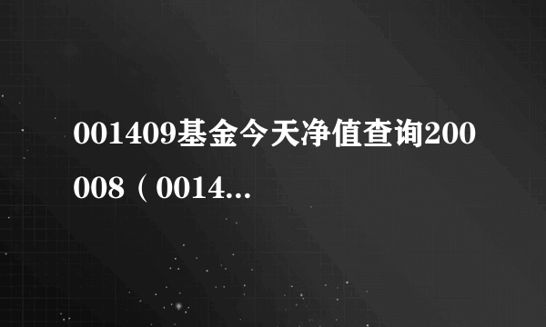 001409基金今天净值查询200008（001409基金今日净值）