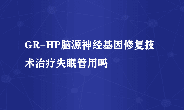 GR-HP脑源神经基因修复技术治疗失眠管用吗