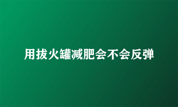 用拔火罐减肥会不会反弹