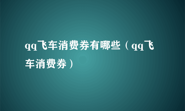 qq飞车消费券有哪些（qq飞车消费券）