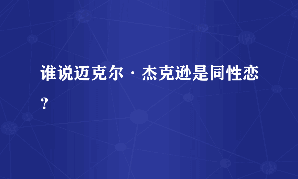 谁说迈克尔·杰克逊是同性恋？