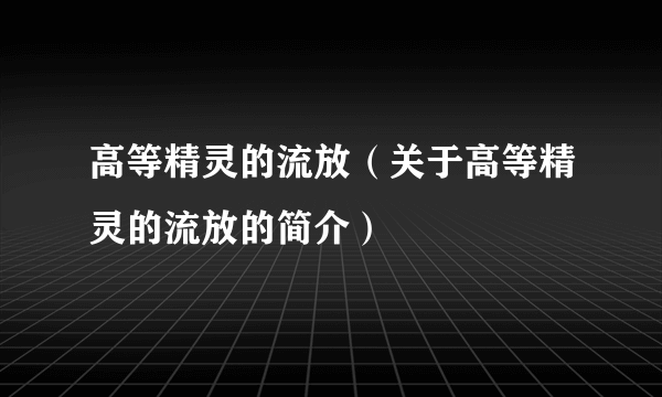 高等精灵的流放（关于高等精灵的流放的简介）