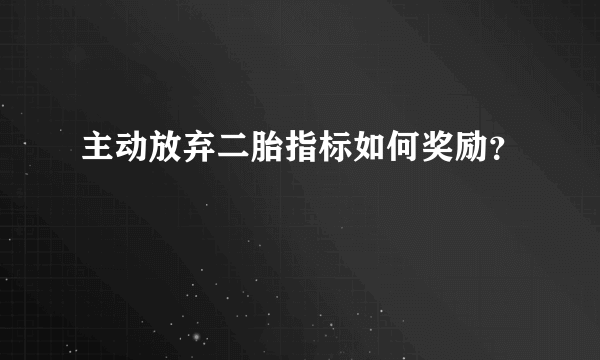 主动放弃二胎指标如何奖励？