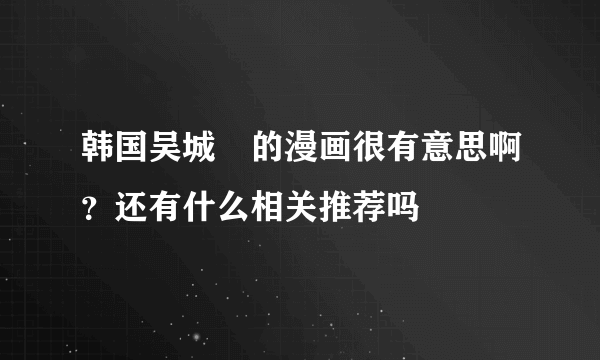 韩国吴城垈的漫画很有意思啊？还有什么相关推荐吗