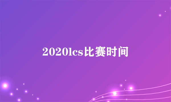 2020lcs比赛时间