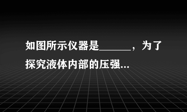 如图所示仪器是______，为了探究液体内部的压强与方向的关系，保持金属盒的______和液体密度不变，改变金属盒的______，从而观察并记录______来比较液体内部压强的大小。