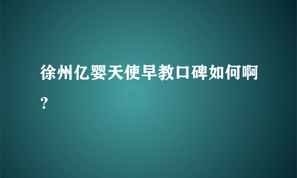 徐州亿婴天使早教口碑如何啊？