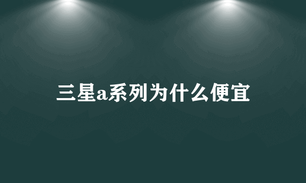 三星a系列为什么便宜