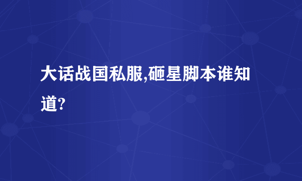 大话战国私服,砸星脚本谁知道?