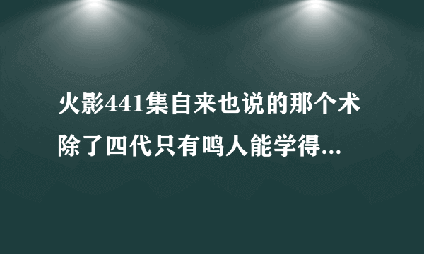 火影441集自来也说的那个术除了四代只有鸣人能学得会是什么术啊?控制九尾还是什么?