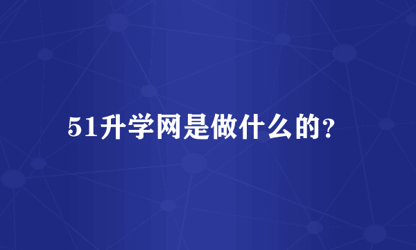 51升学网是做什么的？